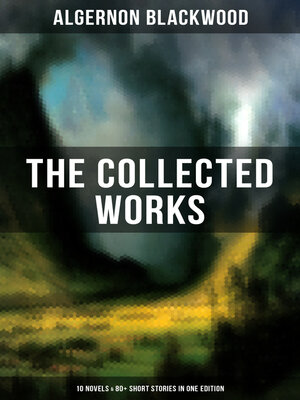 cover image of The Collected Works of Algernon Blackwood (10 Novels & 80+ Short Stories in One Edition)